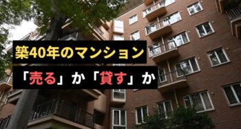 築40年のマンションは売るのか貸すのか