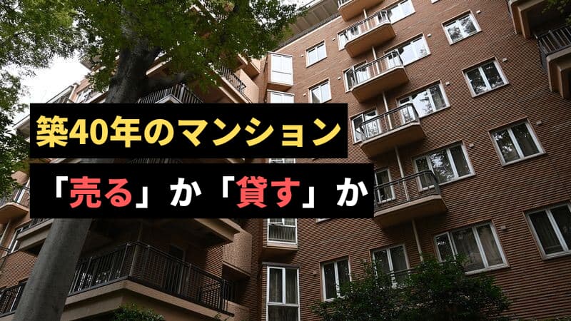 築40年のマンションは売るのか貸すのか