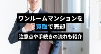 ワンルームマンションを買取で売却する方法を解説。注意点や手続きの流れも紹介