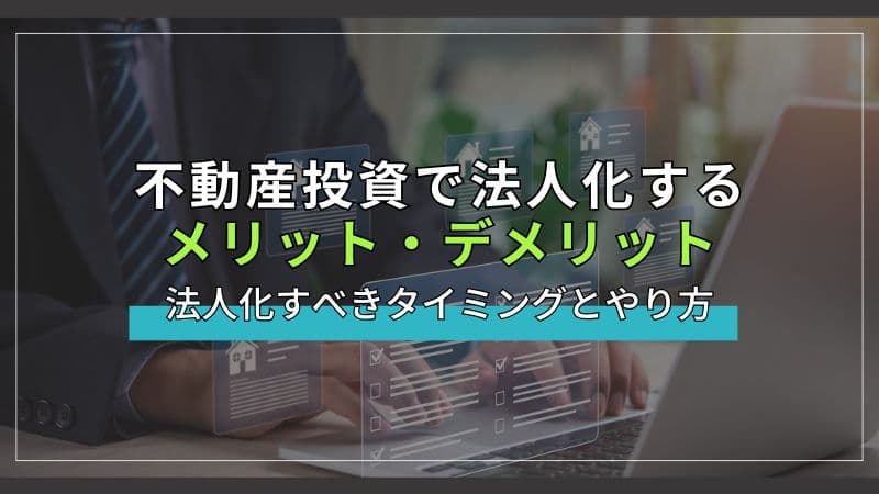 不動産投資で法人化するメリット・デメリット｜法人化すべきタイミングとやり方を解説