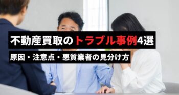 不動産買取のトラブル事例4選!原因・注意点・悪質業者の見分け方