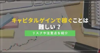 キャピタルゲインで稼ぐことは難しい？リスクや注意点を紹介