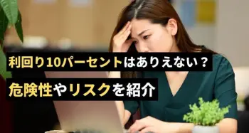 投資において利回り10パーセントはありえないのか。危険性やリスクを紹介