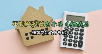 不動産投資を小さく始めることは有効？種類や始め方も紹介