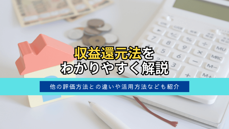 収益還元法をわかりやすく解説。他の評価方法との違いや活用方法なども紹介