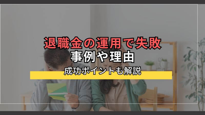 退職金の運用で失敗してしまうケースや理由。成功ポイントも解説