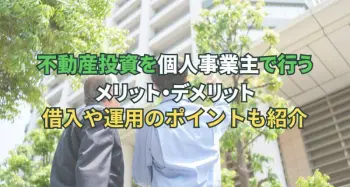 不動産投資を個人事業主で行うメリット・デメリット。借入や運用のポイントも紹介