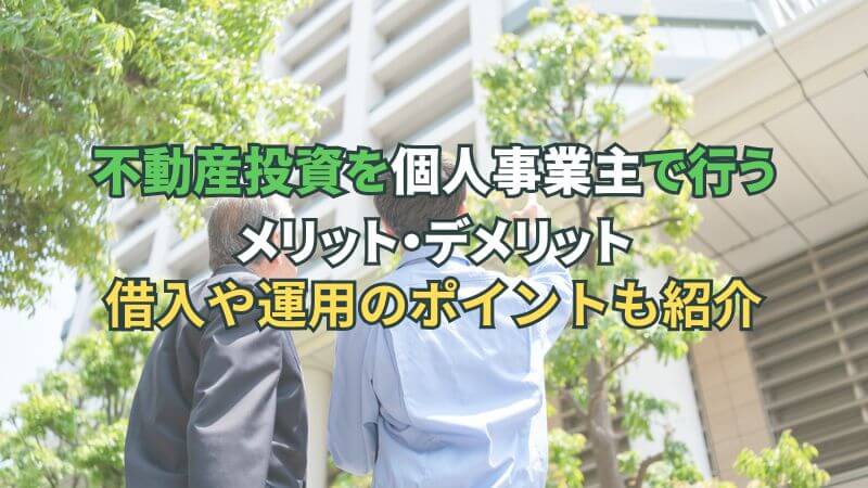 不動産投資を個人事業主で行うメリット・デメリット。借入や運用のポイントも紹介