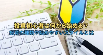 投資初心者は何から始める？投資の種類や始めやすいスタイルとは
