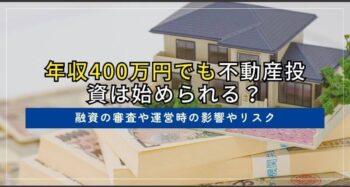 年収400万円でも不動産投資は始められる？融資の審査や運営時の影響やリスク