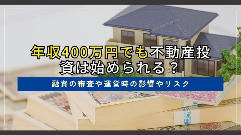 年収400万円でも不動産投資は始められる?融資の審査や運営時の影響やリスク