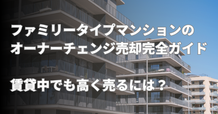 ファミリータイプマンションのオーナーチェンジ売却完全ガイド｜賃貸中でも高く売るには？