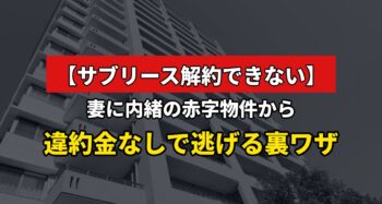 【サブリース解約できない】 妻に内緒の赤字物件から違約金なしで逃げる裏ワザ
